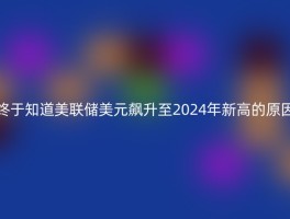 终于知道美联储美元飙升至2024年新高的原因