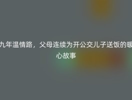 九年温情路，父母连续为开公交儿子送饭的暖心故事