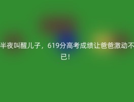 半夜叫醒儿子，619分高考成绩让爸爸激动不已！