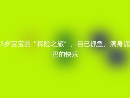 3岁宝宝的“探险之旅”，自己抓鱼，满身泥巴的快乐