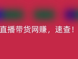 直播带货网赚，速查！