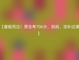 【喜极而泣！男生考706分，妈妈，没补过课】