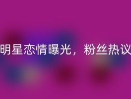 明星恋情曝光，粉丝热议