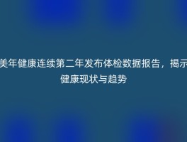 美年健康连续第二年发布体检数据报告，揭示健康现状与趋势