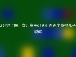 2分钟了解！女儿高考619分 爸爸半夜把儿子喊醒