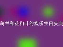 萌兰和花和叶的欢乐生日庆典