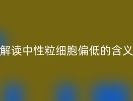 解读中性粒细胞偏低的含义