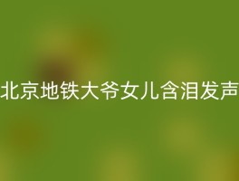 北京地铁大爷女儿含泪发声