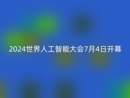 2024世界人工智能大会7月4日开幕
