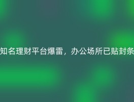 知名理财平台爆雷，办公场所已贴封条