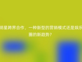 明星跨界合作，一种新型的营销模式还是娱乐圈的新趋势？