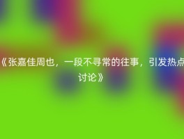 《张嘉佳周也，一段不寻常的往事，引发热点讨论》