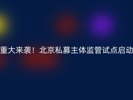 重大来袭！北京私募主体监管试点启动