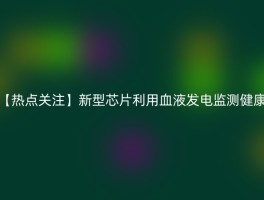 【热点关注】新型芯片利用血液发电监测健康