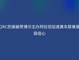 QRC的谢赫贾博尔主办阿拉伯加速赛车联赛展现信心