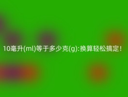 10毫升(ml)等于多少克(g):换算轻松搞定！