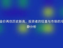 金价再创历史新高，投资者的狂喜与市场的冷静分析