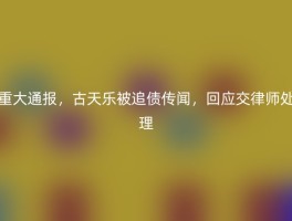重大通报，古天乐被追债传闻，回应交律师处理