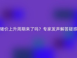 猪价上升周期来了吗？专家发声解答疑惑