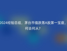 2024经验总结，茅台市值跌落A股第一宝座，何去何从？