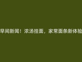 早间新闻！浓汤挂面，家常面条新体验