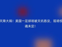 天降大祸！美国一足球场被天坑吞没，现场惊魂未定！