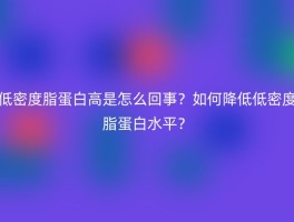 低密度脂蛋白高是怎么回事？如何降低低密度脂蛋白水平？