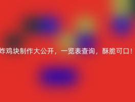 炸鸡块制作大公开，一览表查询，酥脆可口！