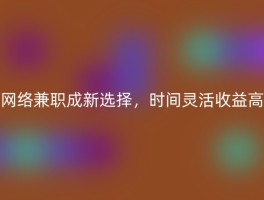 网络兼职成新选择，时间灵活收益高