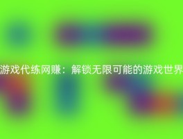 游戏代练网赚：解锁无限可能的游戏世界