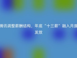 腾讯调整薪酬结构，年底“十三薪”融入月度发放