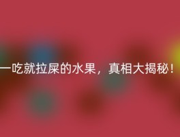 一吃就拉屎的水果，真相大揭秘！