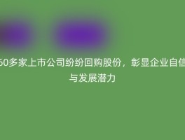 60多家上市公司纷纷回购股份，彰显企业自信与发展潜力