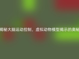 揭秘大脑运动控制，虚拟动物模型揭示的奥秘