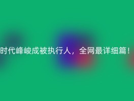 时代峰峻成被执行人，全网最详细篇！