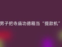 男子把寺庙功德箱当“提款机”